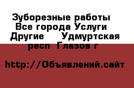 Зуборезные работы - Все города Услуги » Другие   . Удмуртская респ.,Глазов г.